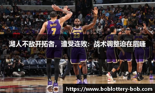 湖人不敌开拓者，遭受连败：战术调整迫在眉睫