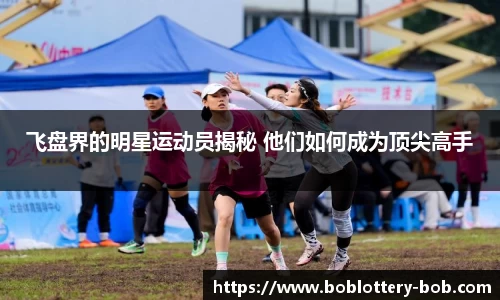 飞盘界的明星运动员揭秘 他们如何成为顶尖高手